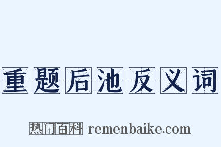重题后池反义词是什么意思的图片